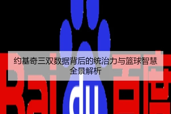 约基奇三双数据背后的统治力与篮球智慧全景解析