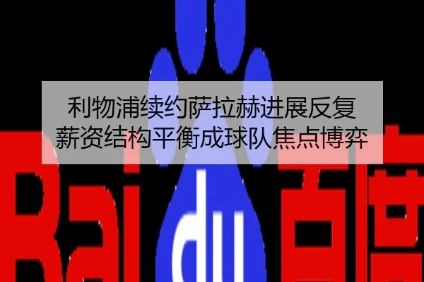 利物浦续约萨拉赫进展反复 薪资结构平衡成球队焦点博弈
