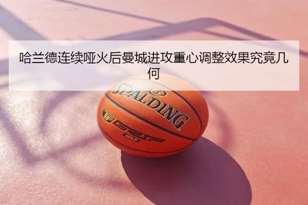 哈兰德连续哑火后曼城进攻重心调整效果究竟几何