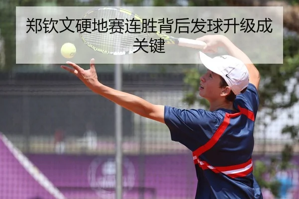 郑钦文硬地赛连胜背后发球升级成关键