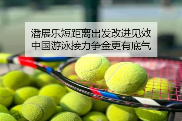 潘展乐短距离出发改进见效 中国游泳接力争金更有底气