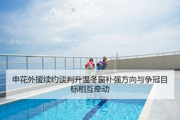 申花外援续约谈判升温冬窗补强方向与争冠目标相互牵动