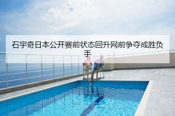石宇奇日本公开赛前状态回升网前争夺成胜负手