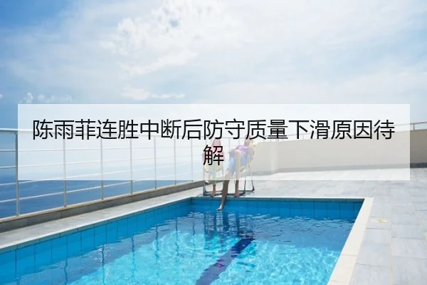 陈雨菲连胜中断后防守质量下滑原因待解